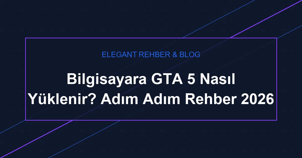 Bilgisayara GTA 5 Nasıl Yüklenir? Adım Adım Rehber 2026