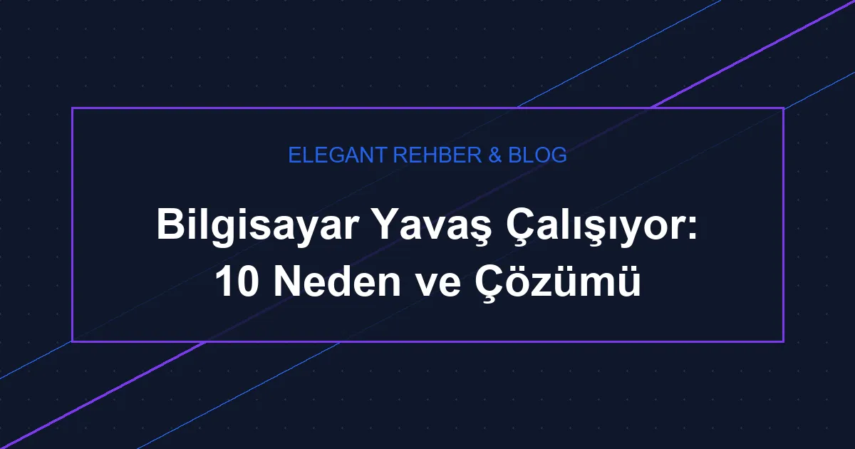 Bilgisayar Yavaş Çalışıyor: 10 Neden ve Çözümü