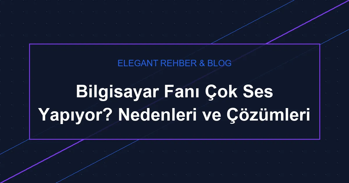 Bilgisayar Fan Sesi Neden Artar? Çözüm Rehberi 2026