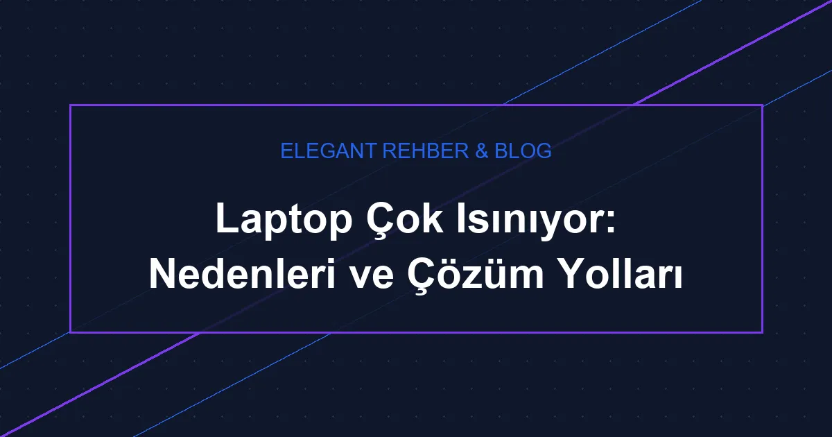 Laptop Çok Isınıyor: Nedenleri ve Çözüm Yolları