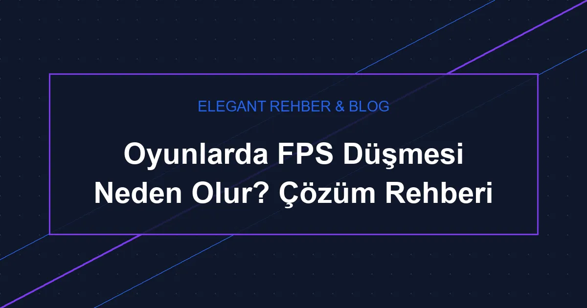 Oyunlarda FPS Düşmesi Neden Olur? Çözüm Rehberi