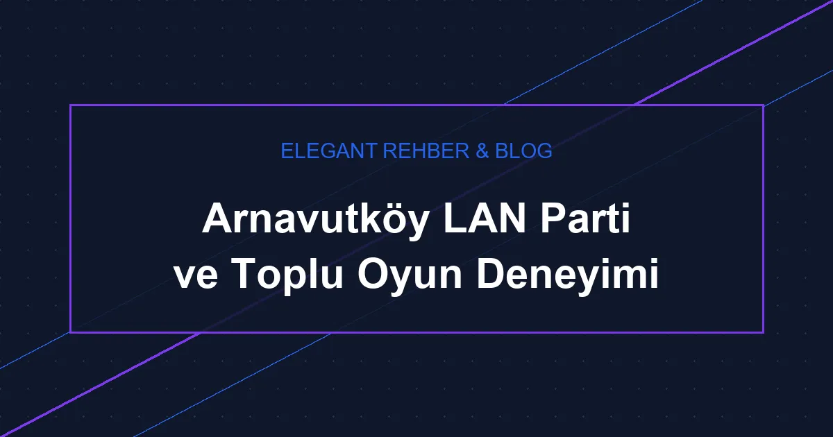 Arnavutköy LAN Parti ve Toplu Oyun Deneyimi