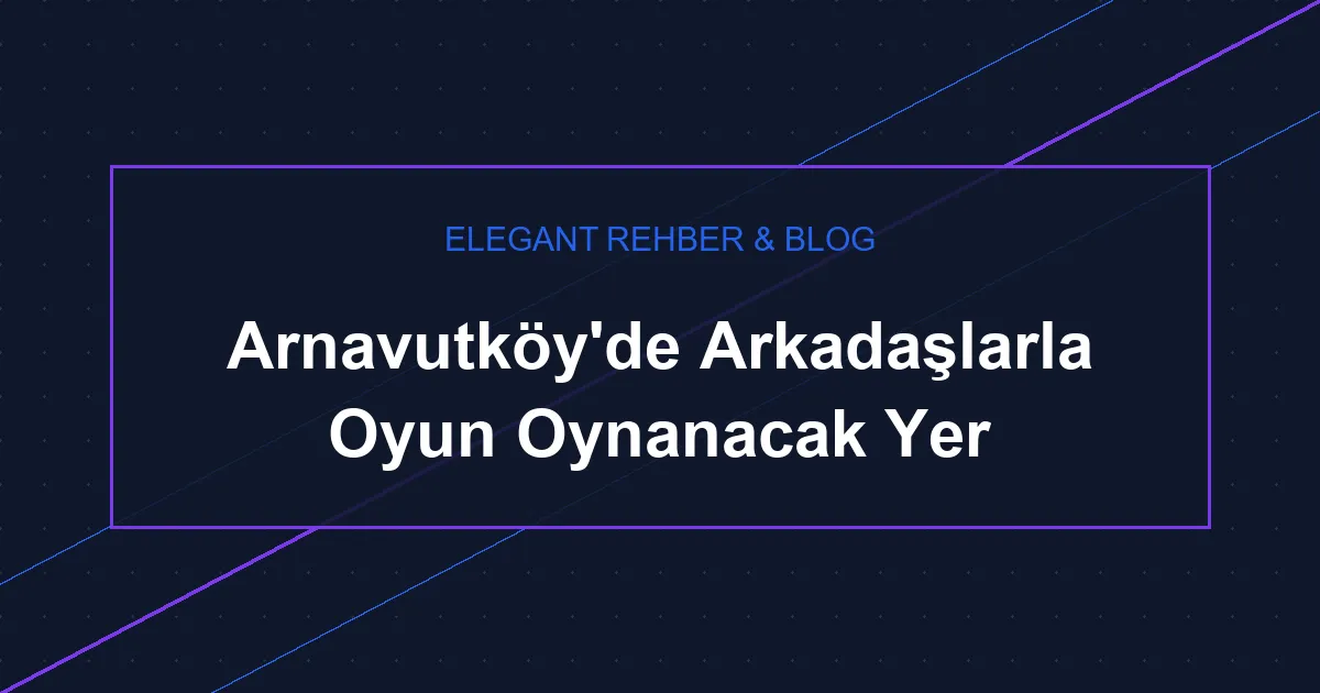 Arnavutköy'de Arkadaşlarla Oyun Oynanacak Yer
