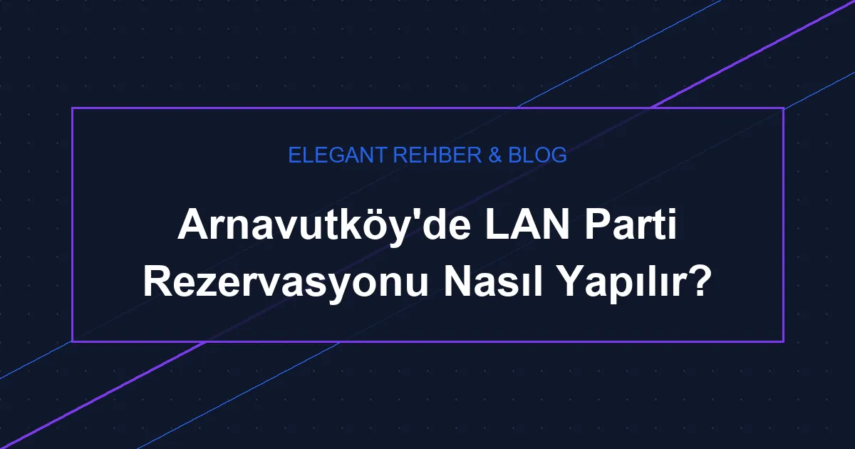 Arnavutköy'de LAN Parti Rezervasyonu Nasıl Yapılır?